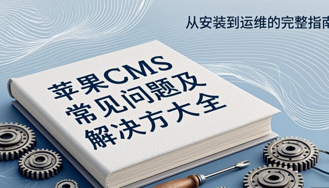 苹果CMS常见问题及解决方案大全，从安装到运维的完整指南