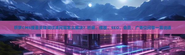 织梦CMS搜索关键词过滤问题怎么解决?栏目、模板、SEO、会员、广告位问答一篇说透